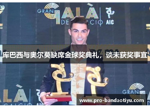 库巴西与奥尔莫缺席金球奖典礼，谈未获奖事宜