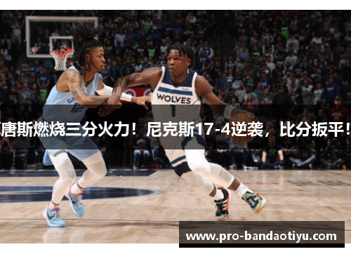 唐斯燃烧三分火力！尼克斯17-4逆袭，比分扳平！