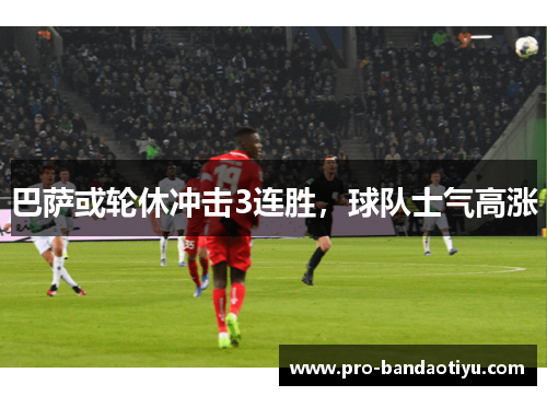 巴萨或轮休冲击3连胜，球队士气高涨