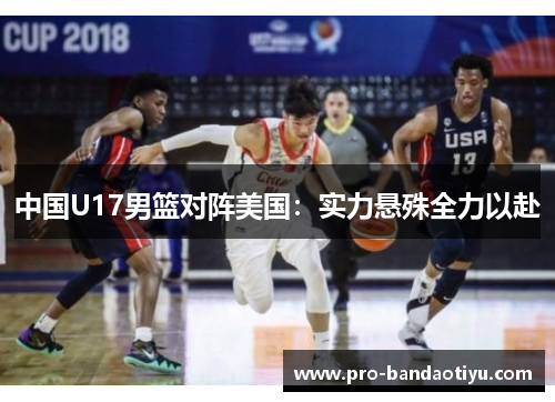 中国U17男篮对阵美国：实力悬殊全力以赴