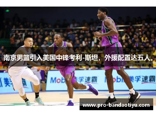 南京男篮引入美国中锋考利-斯坦，外援配置达五人。